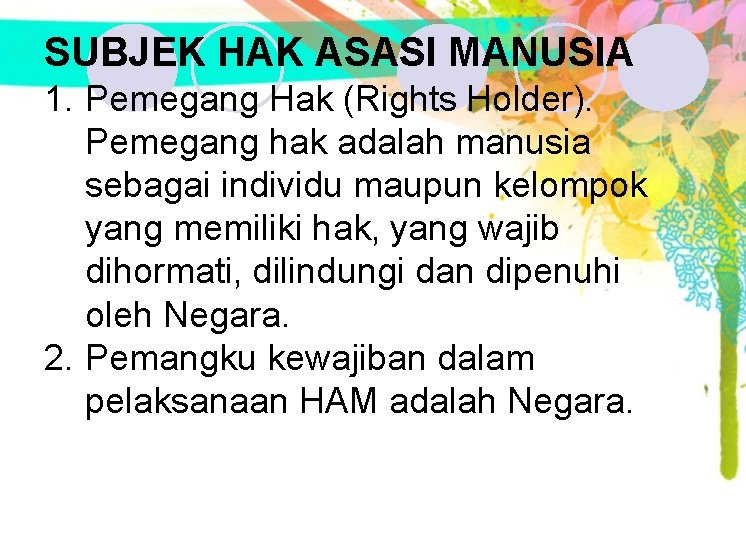 SUBJEK HAK ASASI MANUSIA 1. Pemegang Hak (Rights Holder). Pemegang hak adalah manusia sebagai SUBJEK HAK ASASI MANUSIA 1. Pemegang Hak (Rights Holder). Pemegang hak adalah manusia sebagai