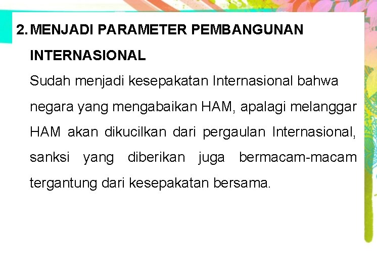2. MENJADI PARAMETER PEMBANGUNAN INTERNASIONAL Sudah menjadi kesepakatan Internasional bahwa negara yang mengabaikan HAM, 2. MENJADI PARAMETER PEMBANGUNAN INTERNASIONAL Sudah menjadi kesepakatan Internasional bahwa negara yang mengabaikan HAM,