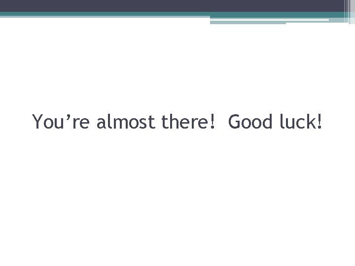 You’re almost there! Good luck! You’re almost there! Good luck!
