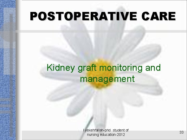 POSTOPERATIVE CARE Kidney graft monitoring and management l. yekehfallah-phd student of nursing education-2012 33