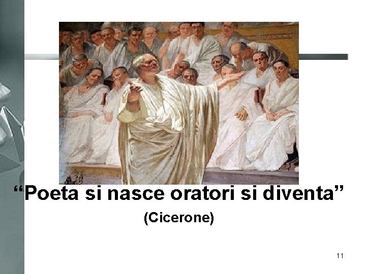 “Poeta si nasce oratori si diventa” (Cicerone) 11 