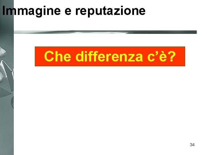 Immagine e reputazione Che differenza c’è? 34 