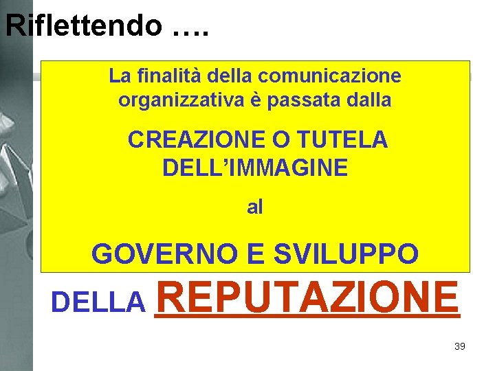 Riflettendo …. La finalità della comunicazione organizzativa è passata dalla CREAZIONE O TUTELA DELL’IMMAGINE