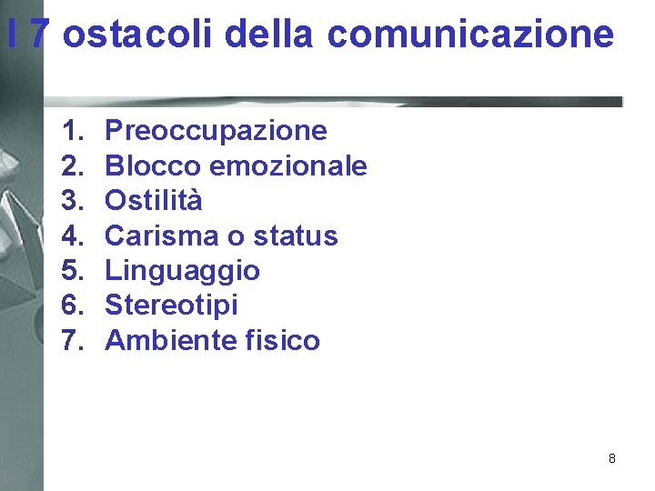 I 7 ostacoli della comunicazione 1. 2. 3. 4. 5. 6. 7. Preoccupazione Blocco