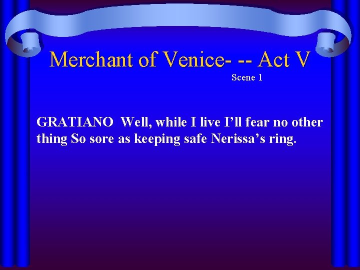 Merchant of Venice- -- Act V Scene 1 GRATIANO Well, while I live I’ll