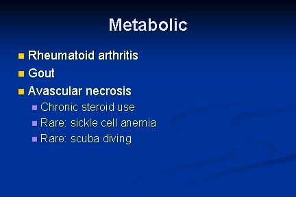 Metabolic Rheumatoid arthritis n Gout n Avascular necrosis n Chronic steroid use n Rare: