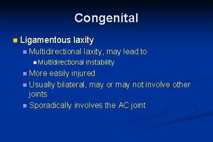 Congenital n Ligamentous laxity n Multidirectional laxity, may lead to n Multidirectional instability More