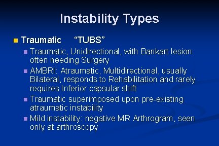 Instability Types n Traumatic “TUBS” Traumatic, Unidirectional, with Bankart lesion often needing Surgery n