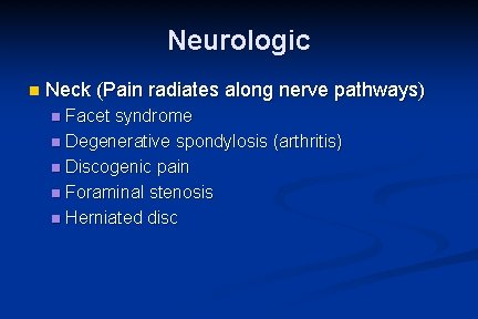 Neurologic n Neck (Pain radiates along nerve pathways) Facet syndrome n Degenerative spondylosis (arthritis)