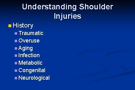 Understanding Shoulder Injuries n History n Traumatic n Overuse n Aging n Infection n