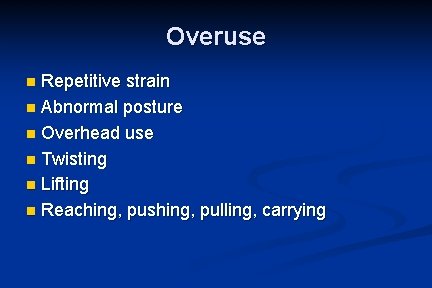 Overuse Repetitive strain n Abnormal posture n Overhead use n Twisting n Lifting n