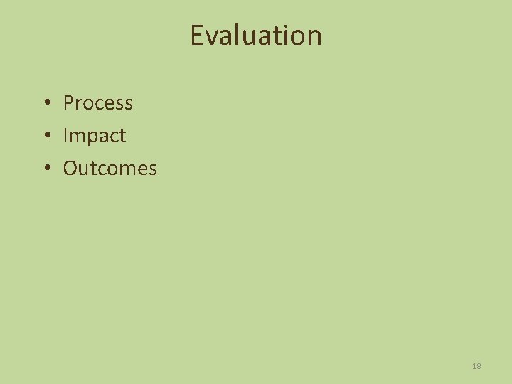 Evaluation • Process • Impact • Outcomes 18 