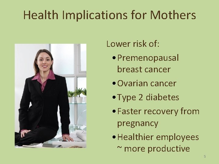 Health Implications for Mothers Lower risk of: • Premenopausal breast cancer • Ovarian cancer