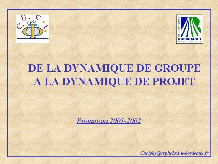 DE LA DYNAMIQUE DE GROUPE A LA DYNAMIQUE DE PROJET Promotion 2001 -2002 Cuciphy@crphybx DE LA DYNAMIQUE DE GROUPE A LA DYNAMIQUE DE PROJET Promotion 2001 -2002 Cuciphy@crphybx