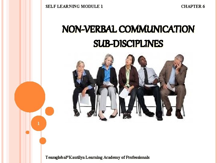 SELF LEARNING MODULE 1 CHAPTER 6 NON-VERBAL COMMUNICATION SUB-DISCIPLINES 1 Teamglobal©Kautilya Learning Academy of