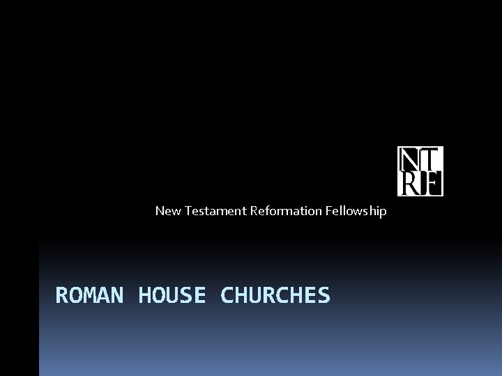 New Testament Reformation Fellowship ROMAN HOUSE CHURCHES 