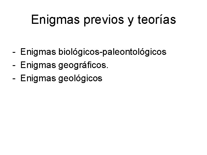 Enigmas previos y teorías - Enigmas biológicos-paleontológicos - Enigmas geográficos. - Enigmas geológicos 
