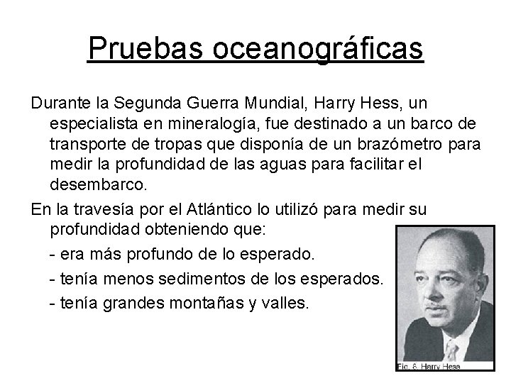 Pruebas oceanográficas Durante la Segunda Guerra Mundial, Harry Hess, un especialista en mineralogía, fue