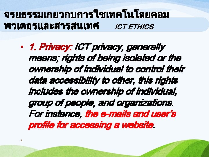 จรยธรรมเกยวกบการใชเทคโนโลยคอม พวเตอรและสารสนเทศ ICT ETHICS • 1. Privacy: ICT privacy, generally means; rights of being