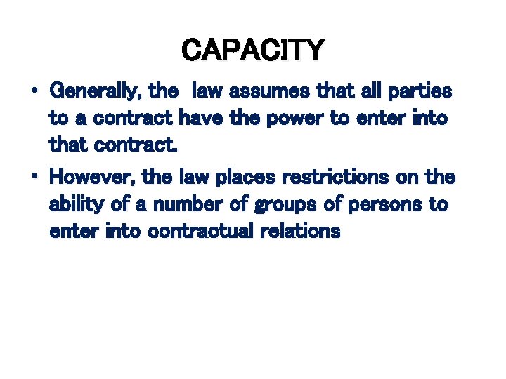 CAPACITY • Generally, the law assumes that all parties to a contract have the