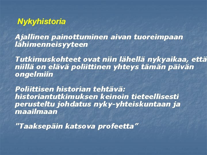 Nykyhistoria Ajallinen painottuminen aivan tuoreimpaan lähimenneisyyteen Tutkimuskohteet ovat niin lähellä nykyaikaa, että niillä on