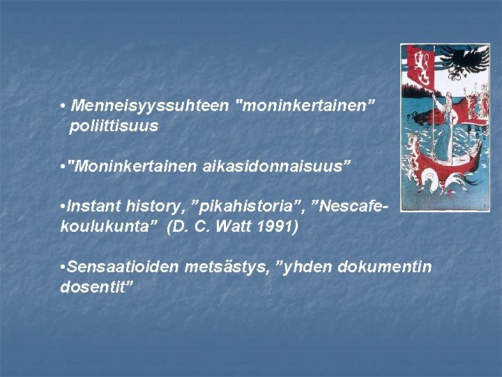  • Menneisyyssuhteen "moninkertainen” poliittisuus • "Moninkertainen aikasidonnaisuus” • Instant history, ”pikahistoria”, ”Nescafekoulukunta” (D.