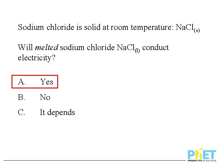 Sodium chloride is solid at room temperature: Na. Cl(s) Will melted sodium chloride Na.