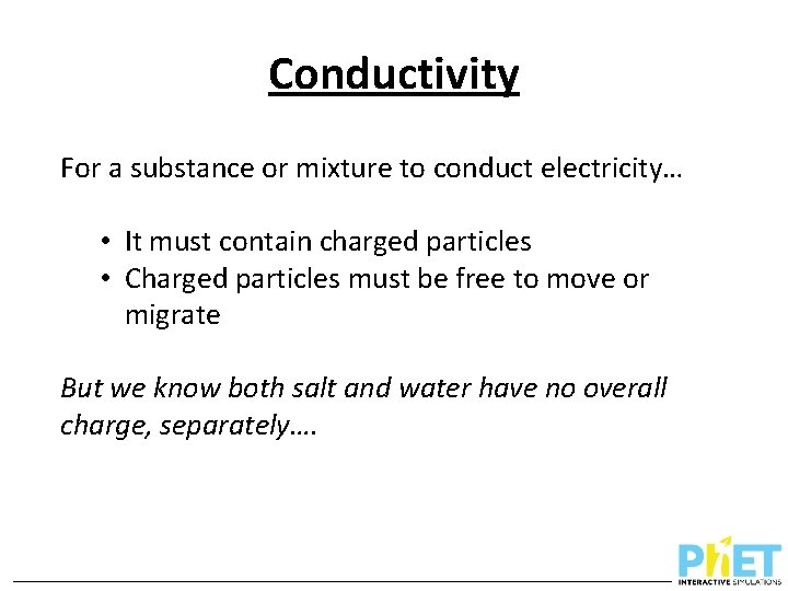 Conductivity For a substance or mixture to conduct electricity… • It must contain charged