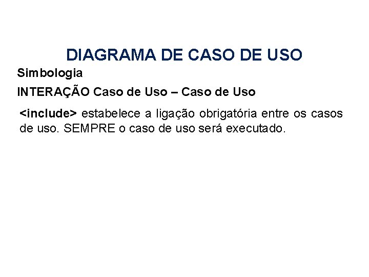 DIAGRAMA DE CASO DE USO Simbologia INTERAÇÃO Caso de Uso – Caso de Uso