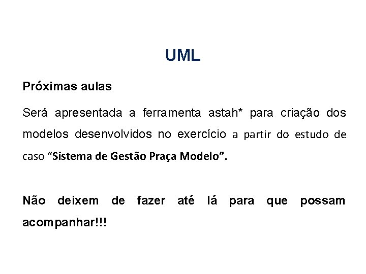 UML Próximas aulas Será apresentada a ferramenta astah* para criação dos modelos desenvolvidos no