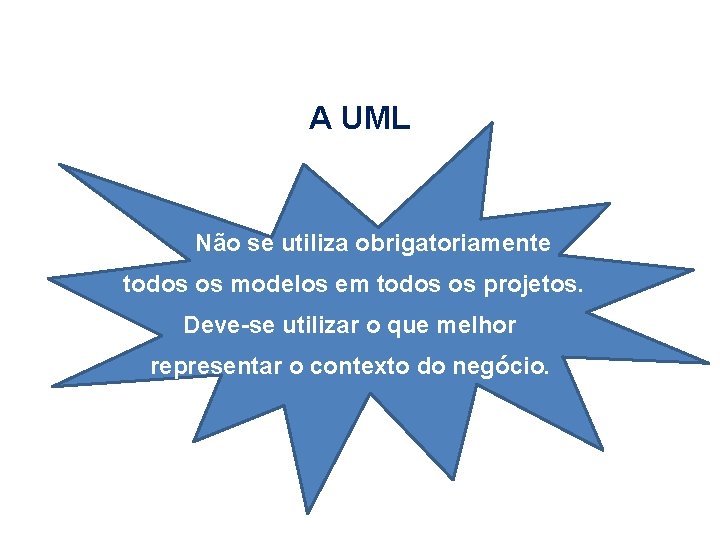 A UML Não se utiliza obrigatoriamente todos os modelos em todos os projetos. Deve-se