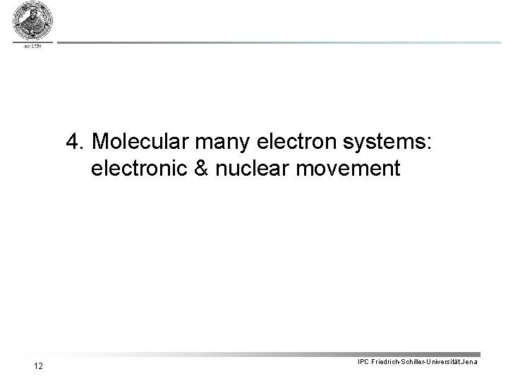 4. Molecular many electron systems: electronic & nuclear movement 12 IPC Friedrich-Schiller-Universität Jena 