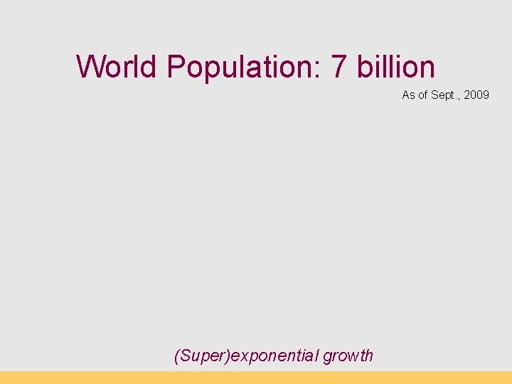 World Population: 7 billion As of Sept. , 2009 (Super)exponential growth 