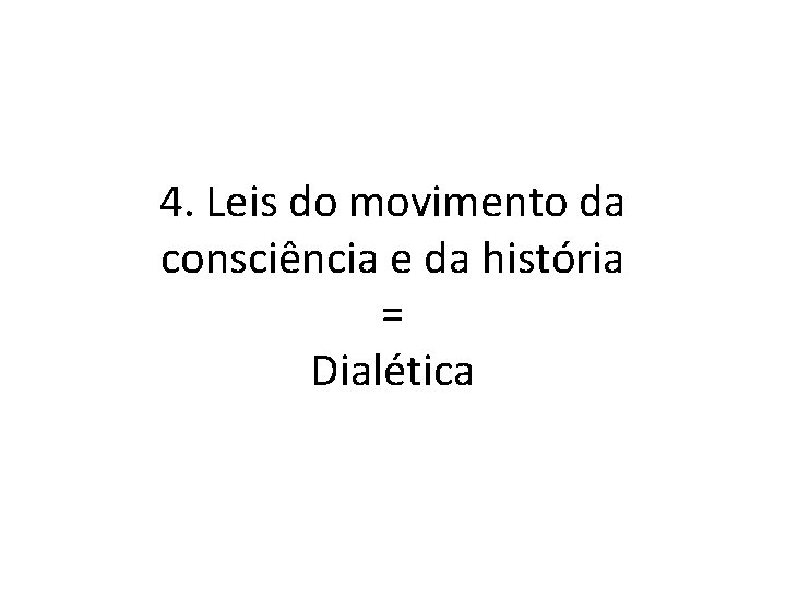 4. Leis do movimento da consciência e da história = Dialética 