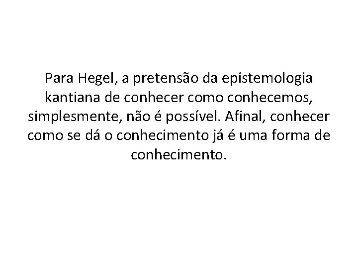 Para Hegel, a pretensão da epistemologia kantiana de conhecer como conhecemos, simplesmente, não é