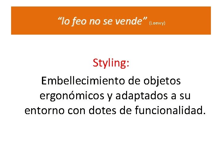 “lo feo no se vende” (Loewy) Styling: Embellecimiento de objetos ergonómicos y adaptados a “lo feo no se vende” (Loewy) Styling: Embellecimiento de objetos ergonómicos y adaptados a
