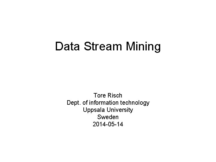 Data Stream Mining Tore Risch Dept. of information technology Uppsala University Sweden 2014 -05