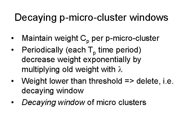 Decaying p-micro-cluster windows • Maintain weight Cp per p-micro-cluster • Periodically (each Tp time