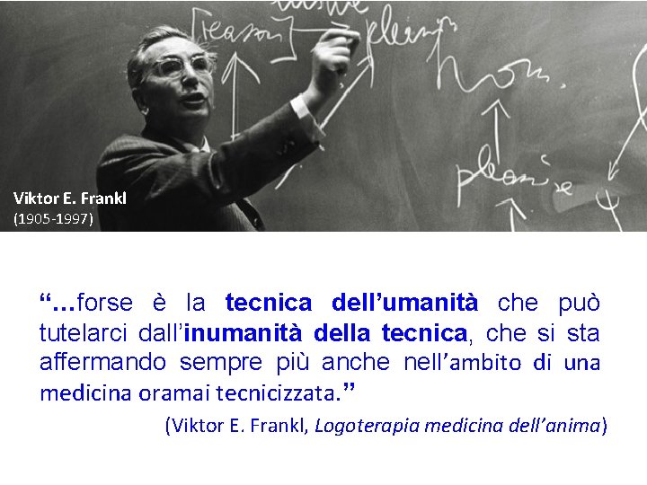 Viktor E. Frankl (1905 -1997) “…forse è la tecnica dell’umanità che può tutelarci dall’inumanità