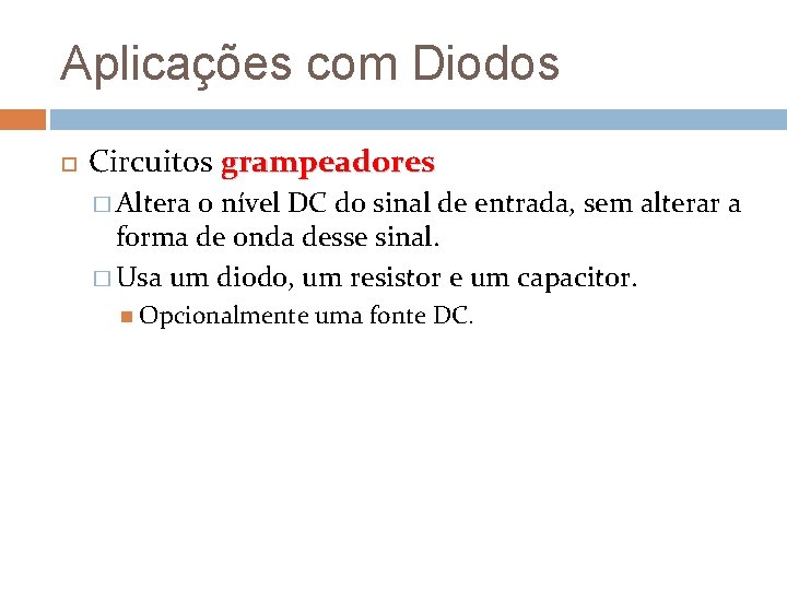 Aplicações com Diodos Circuitos grampeadores � Altera o nível DC do sinal de entrada,