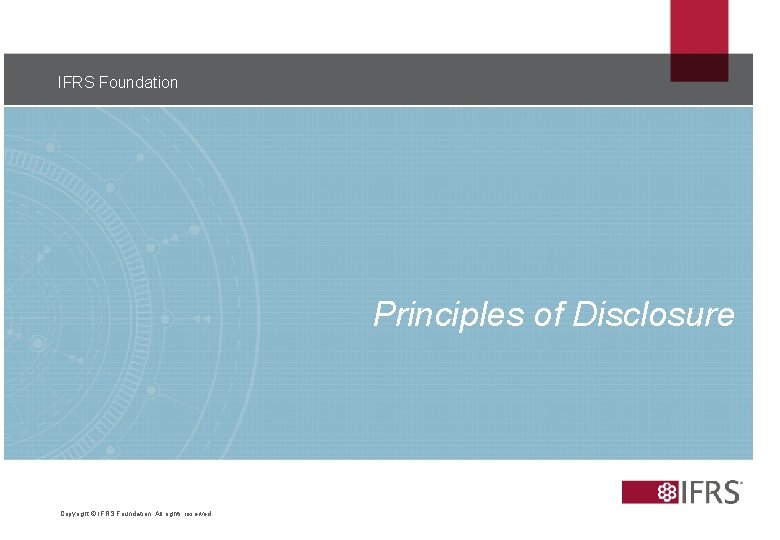 IFRS Foundation 11 Principles of Disclosure Copyright © IFRS Foundation. All rights reserved 