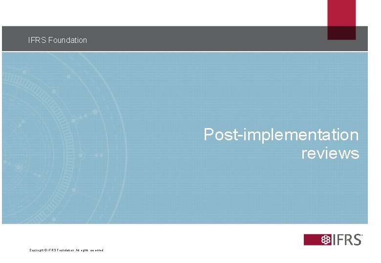 IFRS Foundation 40 Post-implementation reviews Copyright © IFRS Foundation. All rights reserved 