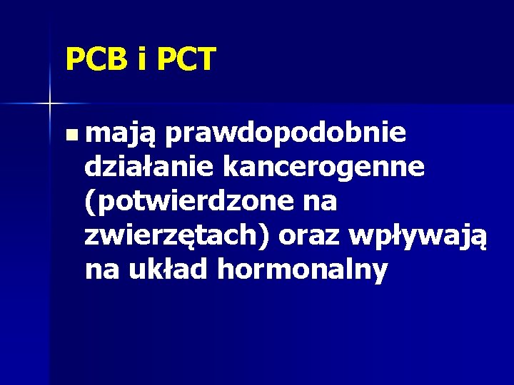 PCB i PCT n mają prawdopodobnie działanie kancerogenne (potwierdzone na zwierzętach) oraz wpływają na