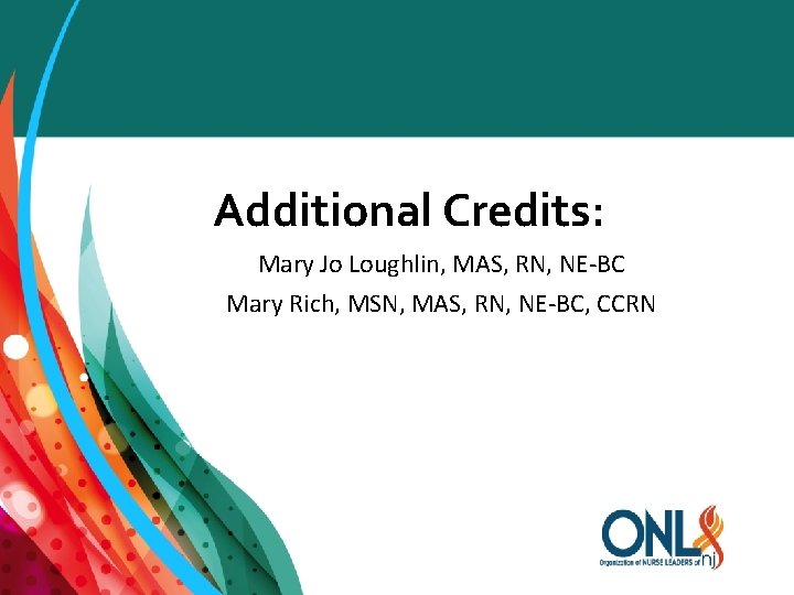 Additional Credits: Mary Jo Loughlin, MAS, RN, NE-BC Mary Rich, MSN, MAS, RN, NE-BC,