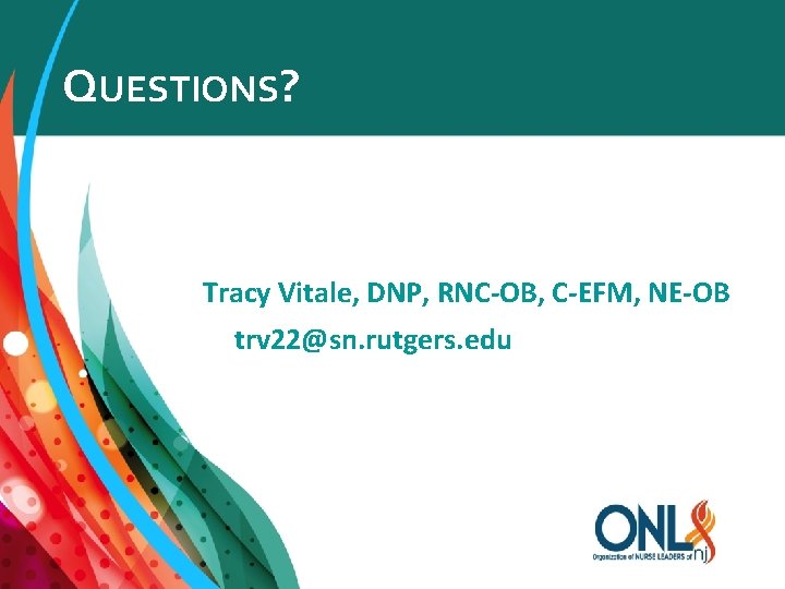 QUESTIONS? Tracy Vitale, DNP, RNC-OB, C-EFM, NE-OB trv 22@sn. rutgers. edu 