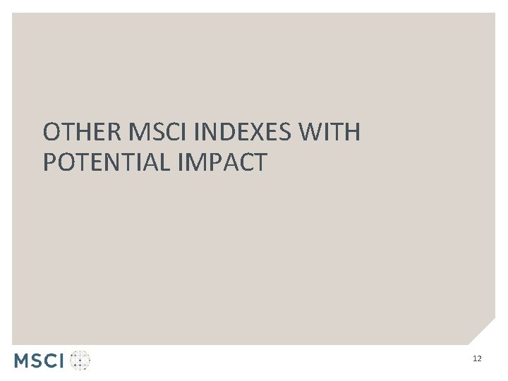 OTHER MSCI INDEXES WITH POTENTIAL IMPACT 12 