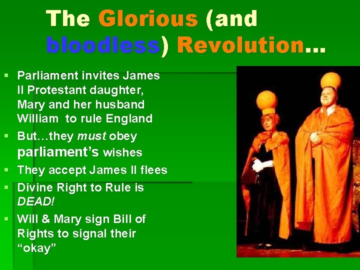 The Glorious (and bloodless) Revolution… § Parliament invites James II Protestant daughter, Mary and