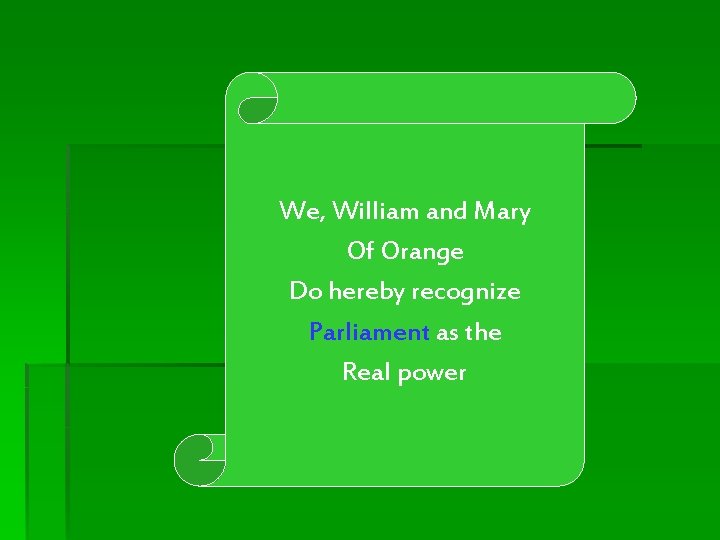 We, William and Mary Of Orange Do hereby recognize Parliament as the Real power
