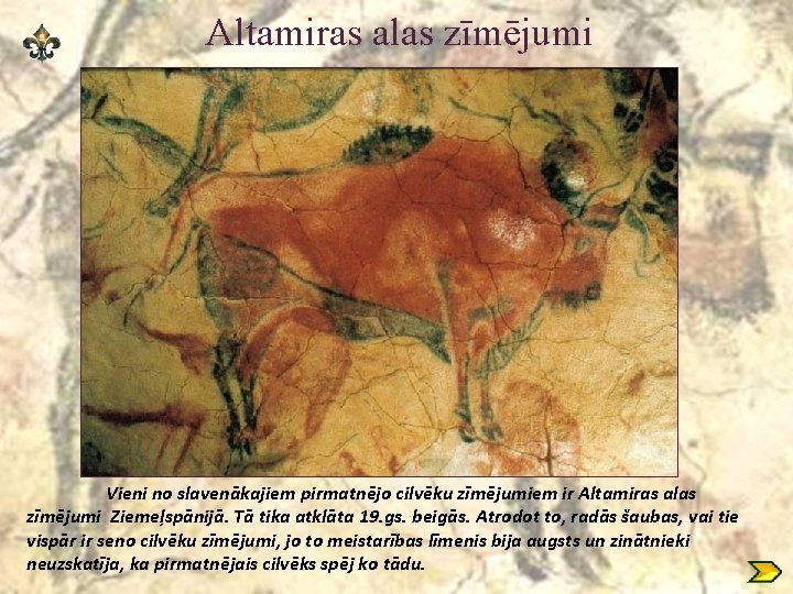 Altamiras alas zīmējumi Vieni no slavenākajiem pirmatnējo cilvēku zīmējumiem ir Altamiras alas zīmējumi Ziemeļspānijā.