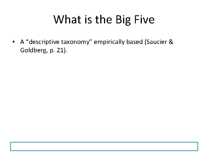 What is the Big Five • A “descriptive taxonomy” empirically based (Saucier & Goldberg,